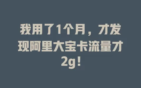 我用了1个月，才发现阿里大宝卡流量才2g！