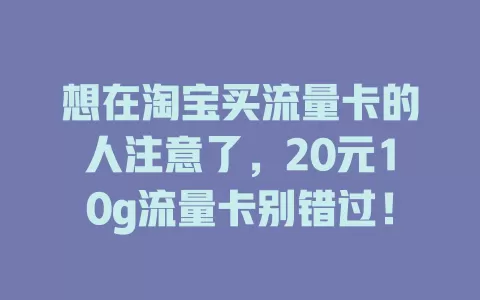 想在淘宝买流量卡的人注意了，20元10g流量卡别错过！