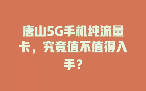 唐山5G手机纯流量卡，究竟值不值得入手？