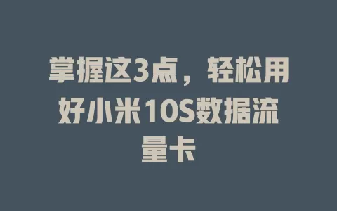 掌握这3点，轻松用好小米10S数据流量卡