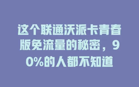这个联通沃派卡青春版免流量的秘密，90%的人都不知道