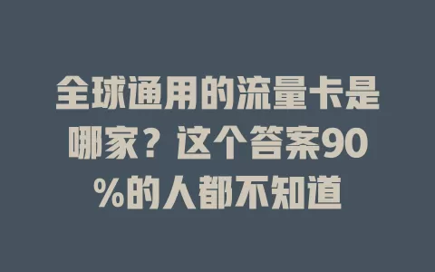 全球通用的流量卡是哪家？这个答案90%的人都不知道