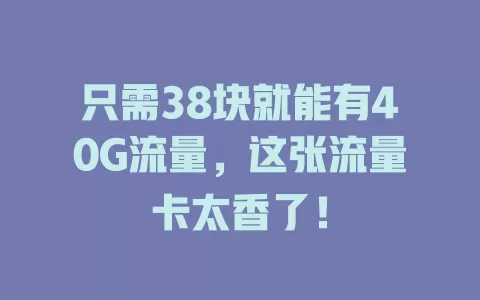 只需38块就能有40G流量，这张流量卡太香了！