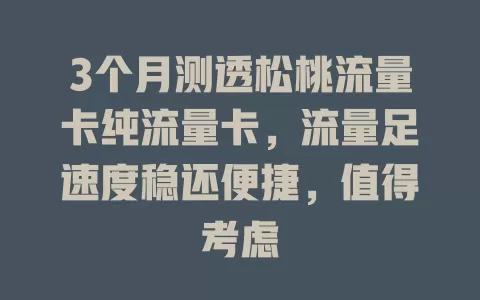3个月测透松桃流量卡纯流量卡，流量足速度稳还便捷，值得考虑