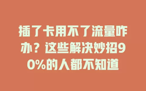 插了卡用不了流量咋办？这些解决妙招90%的人都不知道