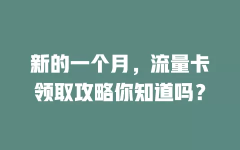 新的一个月，流量卡领取攻略你知道吗？