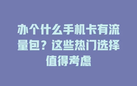 办个什么手机卡有流量包？这些热门选择值得考虑