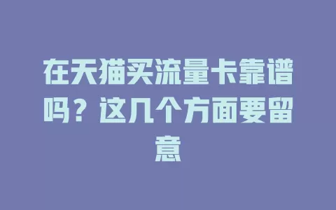 在天猫买流量卡靠谱吗？这几个方面要留意