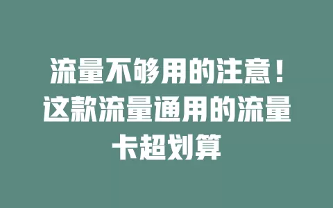 流量不够用的注意！这款流量通用的流量卡超划算