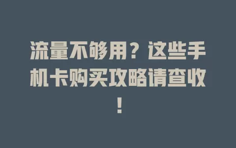 流量不够用？这些手机卡购买攻略请查收！