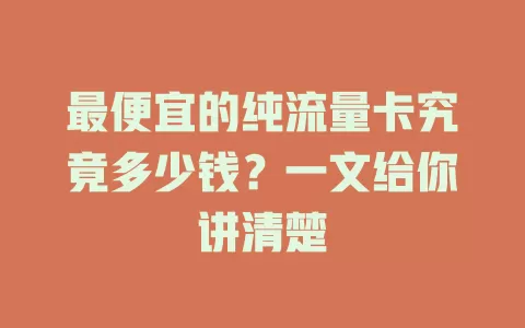 最便宜的纯流量卡究竟多少钱？一文给你讲清楚