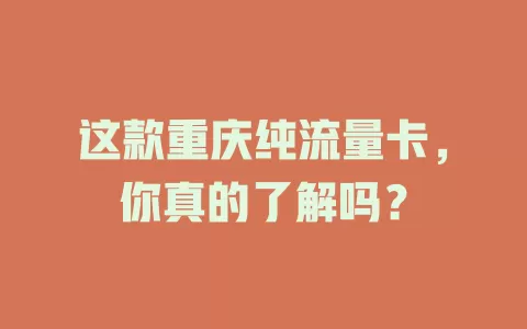 这款重庆纯流量卡，你真的了解吗？
