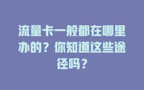 流量卡一般都在哪里办的？你知道这些途径吗？