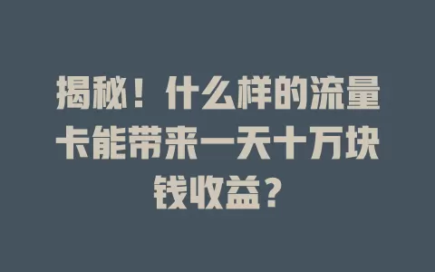揭秘！什么样的流量卡能带来一天十万块钱收益？