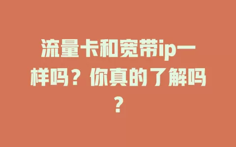 流量卡和宽带ip一样吗？你真的了解吗？
