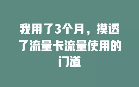 我用了3个月，摸透了流量卡流量使用的门道