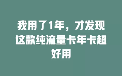 我用了1年，才发现这款纯流量卡年卡超好用
