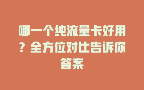 哪一个纯流量卡好用？全方位对比告诉你答案
