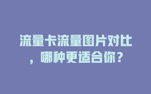 流量卡流量图片对比，哪种更适合你？