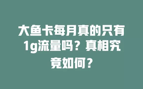 大鱼卡每月真的只有1g流量吗？真相究竟如何？