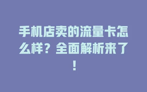 手机店卖的流量卡怎么样？全面解析来了！