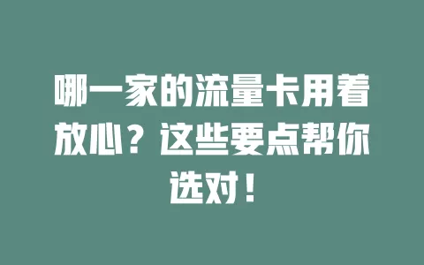 哪一家的流量卡用着放心？这些要点帮你选对！