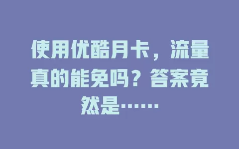 使用优酷月卡，流量真的能免吗？答案竟然是……