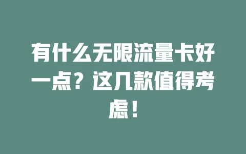 有什么无限流量卡好一点？这几款值得考虑！