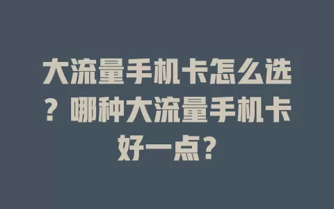 大流量手机卡怎么选？哪种大流量手机卡好一点？
