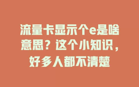 流量卡显示个e是啥意思？这个小知识，好多人都不清楚