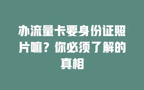 办流量卡要身份证照片嘛？你必须了解的真相