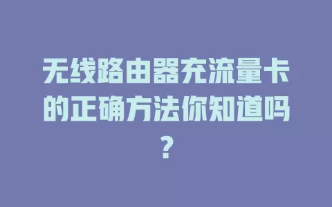 无线路由器充流量卡的正确方法你知道吗？