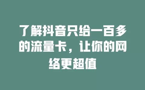 了解抖音只给一百多的流量卡，让你的网络更超值