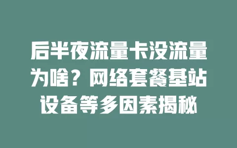 后半夜流量卡没流量为啥？网络套餐基站设备等多因素揭秘