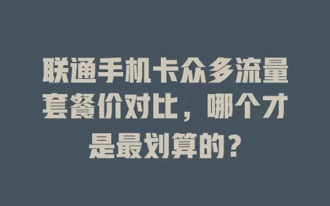 联通手机卡众多流量套餐价对比，哪个才是最划算的？