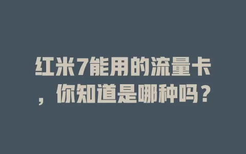 红米7能用的流量卡，你知道是哪种吗？