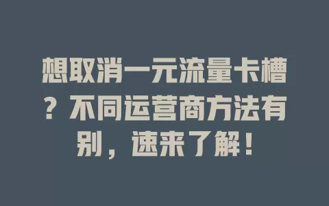 想取消一元流量卡槽？不同运营商方法有别，速来了解！