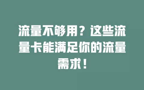 流量不够用？这些流量卡能满足你的流量需求！