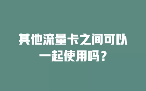 其他流量卡之间可以一起使用吗？