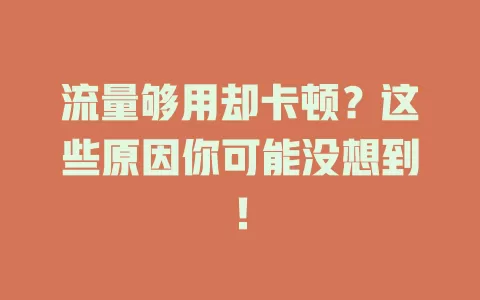 流量够用却卡顿？这些原因你可能没想到！