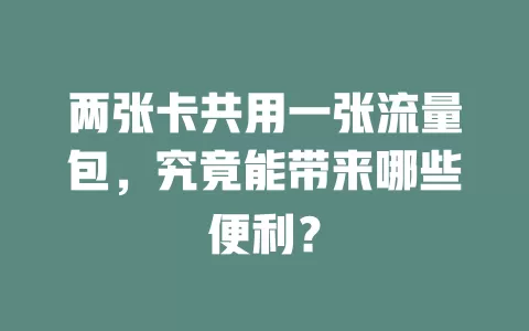 两张卡共用一张流量包，究竟能带来哪些便利？