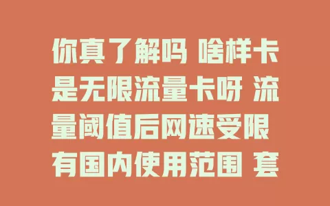 你真了解吗 啥样卡是无限流量卡呀 流量阈值后网速受限 有国内使用范围 套餐费不同 含增值服务 还有合约期 选卡要综合多因素