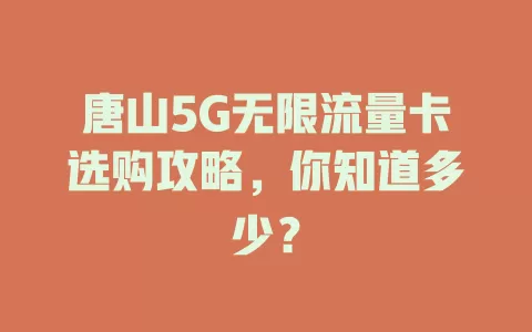唐山5G无限流量卡选购攻略，你知道多少？