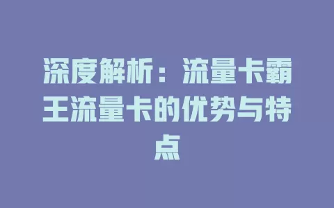 深度解析：流量卡霸王流量卡的优势与特点