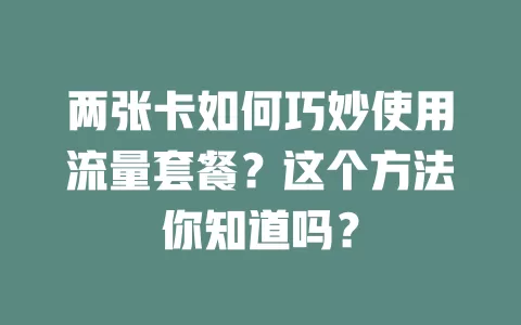 两张卡如何巧妙使用流量套餐？这个方法你知道吗？