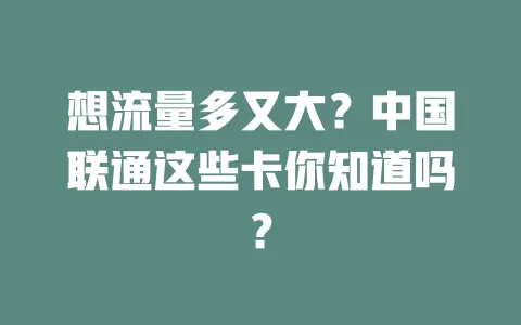 想流量多又大？中国联通这些卡你知道吗？