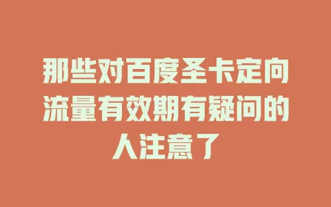 那些对百度圣卡定向流量有效期有疑问的人注意了