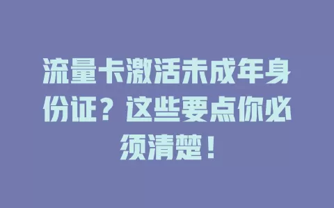 流量卡激活未成年身份证？这些要点你必须清楚！