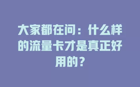 大家都在问：什么样的流量卡才是真正好用的？
