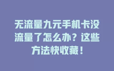 无流量九元手机卡没流量了怎么办？这些方法快收藏！